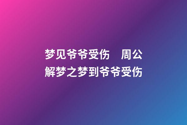 梦见爷爷受伤　周公解梦之梦到爷爷受伤